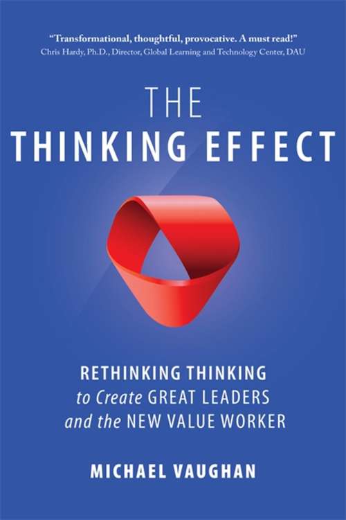The Thinking Effect: Rethinking Thinking To Create Great Leaders And The New Value Worker