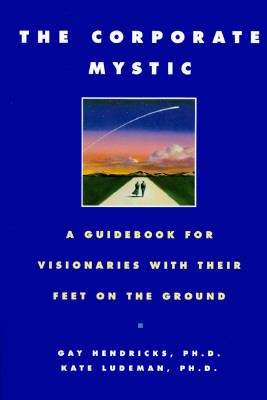 The Corporate Mystic: A Guidebook for Visionaries with Their Feet on the Ground