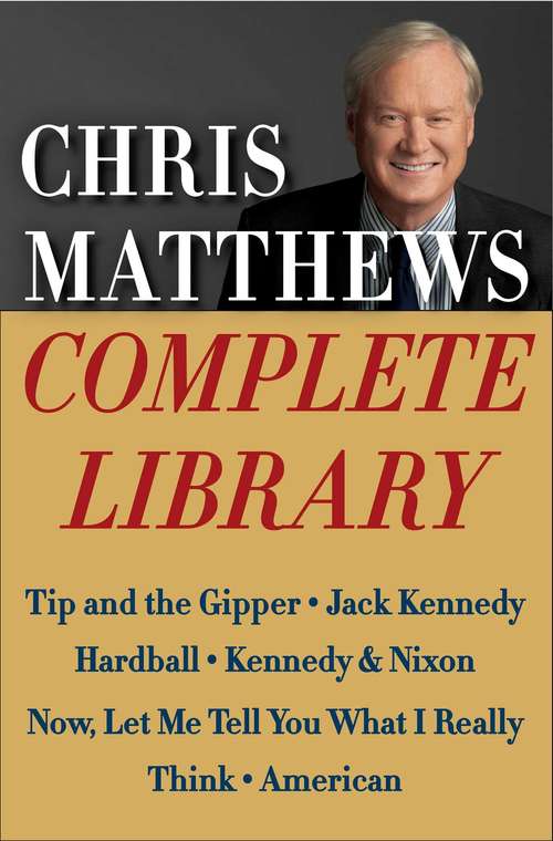 Book cover of Chris Matthews Complete Library E-book Box Set: Tip and the Gipper, Jack Kennedy, Hardball, Kennedy & Nixon, Now, Let Me Tell You What I Really Think, and American