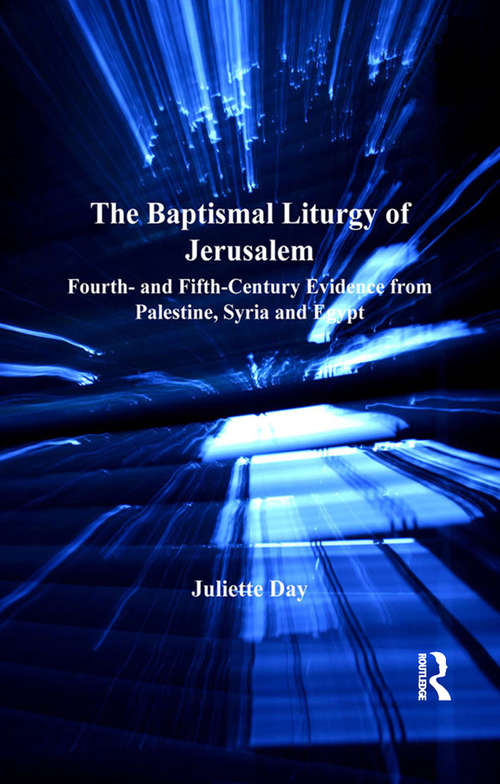 The Baptismal Liturgy of Jerusalem: Fourth- and Fifth-Century Evidence from Palestine, Syria and Egypt (Liturgy, Worship and Society Series)