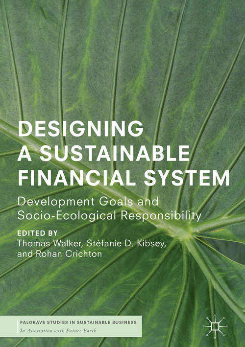 Designing a Sustainable Financial System: Development Goals and Socio-Ecological Responsibility (Palgrave Studies in Sustainable Business In Association with Future Earth)