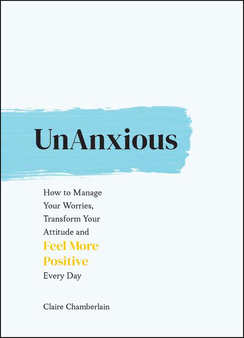 Book cover of UnAnxious: How to Manage Your Worries, Transform Your Attitude and Feel More Positive Every Day