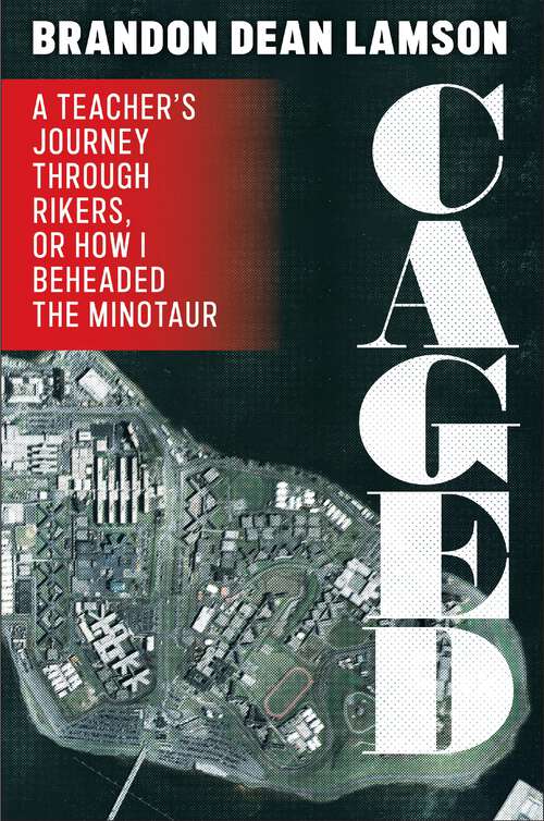 Book cover of Caged: A Teacher's Journey Through Rikers, or How I Beheaded the Minotaur (1)