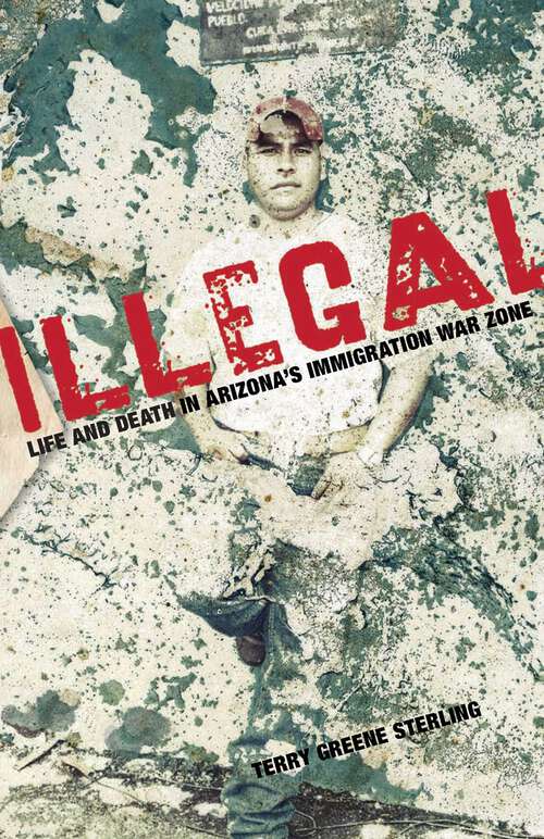 Book cover of Illegal: Life and Death in Arizona's Immigration War Zone