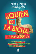 ¿Quién es la Bicha de Balazote?: Y otras historias alucinantes sobre el mundo de la arqueología