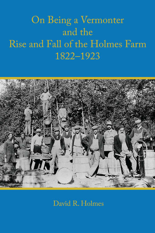 On Being a Vermonter and the Rise and Fall of the Holmes Farm 1822-1923