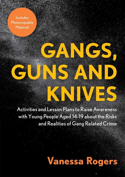 Gangs, Guns and Knives: Activities and Lesson Plans to Raise Awareness with Young People Aged 14-19 about the Risks and Realities of Gang-Related Crime