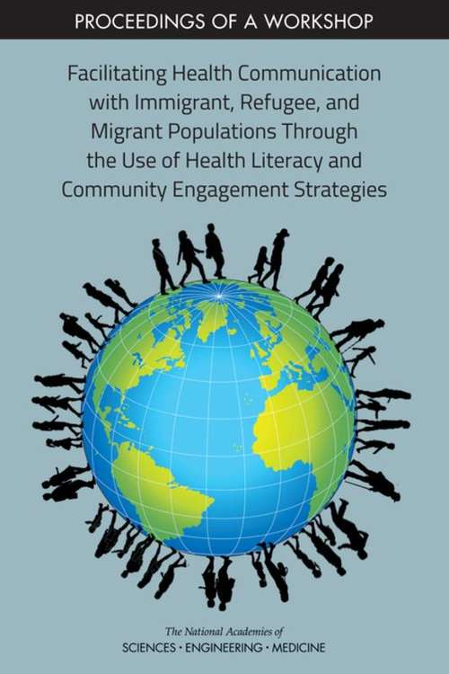 Book cover of Facilitating Health Communication with Immigrant, Refugee, and Migrant Populations Through the Use of Health Literacy and Community Engagement Strategies: Proceedings of a Workshop