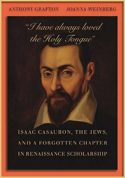 I have always loved the Holy Tongue: Isaac Casaubon, the Jews, and a Forgotten Chapter in Renaissance Scholarship