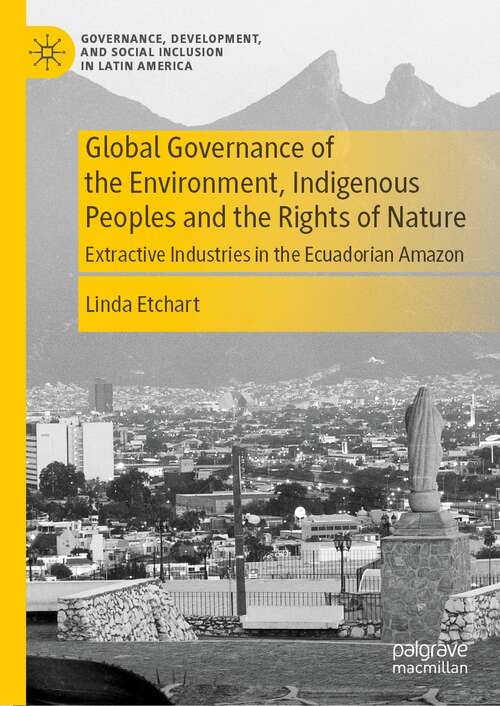 Book cover of Global Governance of the Environment, Indigenous Peoples and the Rights of Nature: Extractive Industries in the Ecuadorian Amazon (1st ed. 2022) (Governance, Development, and Social Inclusion in Latin America)