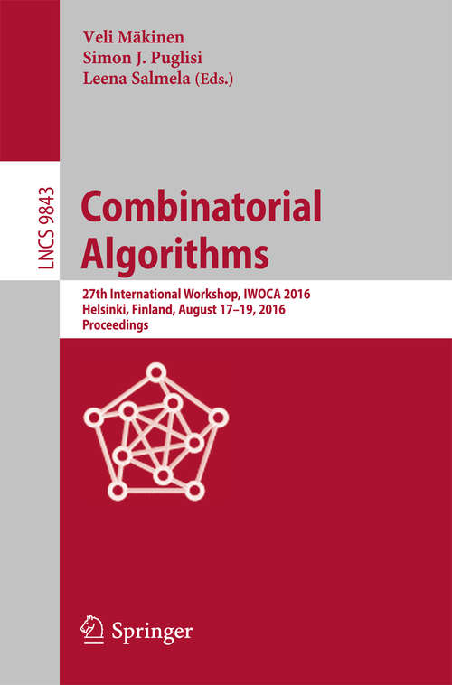 Combinatorial Algorithms: 27th International Workshop, IWOCA 2016, Helsinki, Finland, August 17-19, 2016, Proceedings (Lecture Notes in Computer Science #9843)