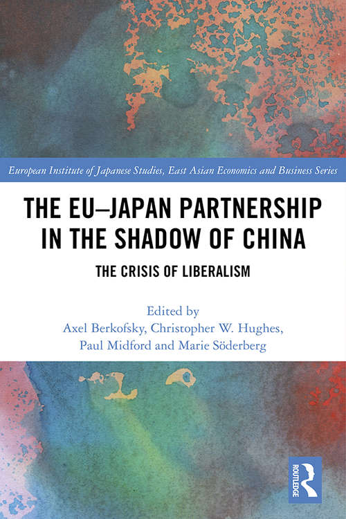 The EU–Japan Partnership in the Shadow of China: The Crisis of Liberalism (European Institute of Japanese Studies East Asian Economics and Business Series)