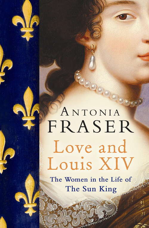 Book cover of Love and Louis XIV: The Women in the Life of the Sun King