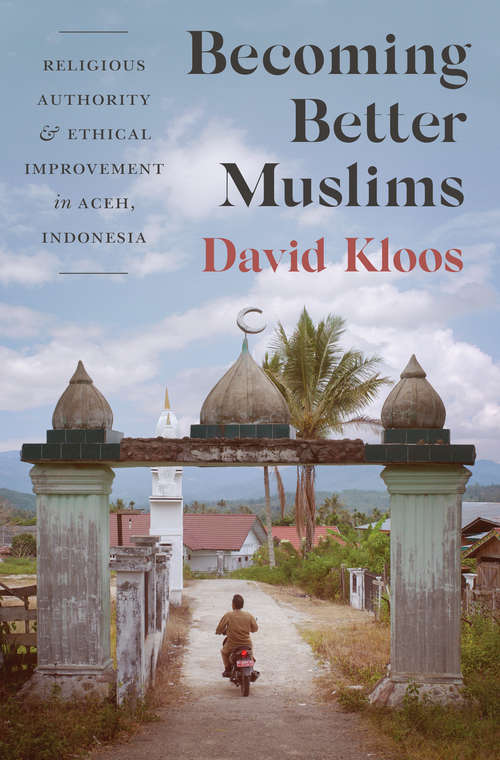 Becoming Better Muslims: Religious Authority and Ethical Improvement in Aceh, Indonesia