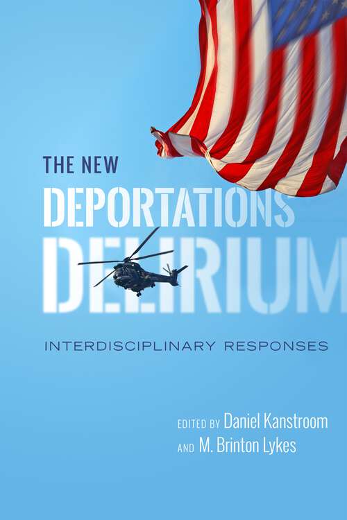The New Deportations Delirium: Interdisciplinary Responses (Citizenship and Migration in the Americas #7)