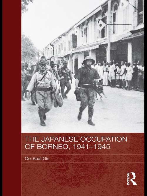 The Japanese Occupation of Borneo, 1941-45: The Japanese Occupation Of Sarawak, 1941-1945 (Routledge Studies in the Modern History of Asia)