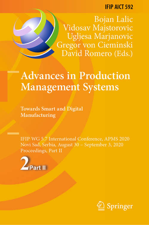 Advances in Production Management Systems. Towards Smart and Digital Manufacturing: IFIP WG 5.7 International Conference, APMS 2020, Novi Sad, Serbia, August 30 – September 3, 2020, Proceedings, Part II (IFIP Advances in Information and Communication Technology #592)