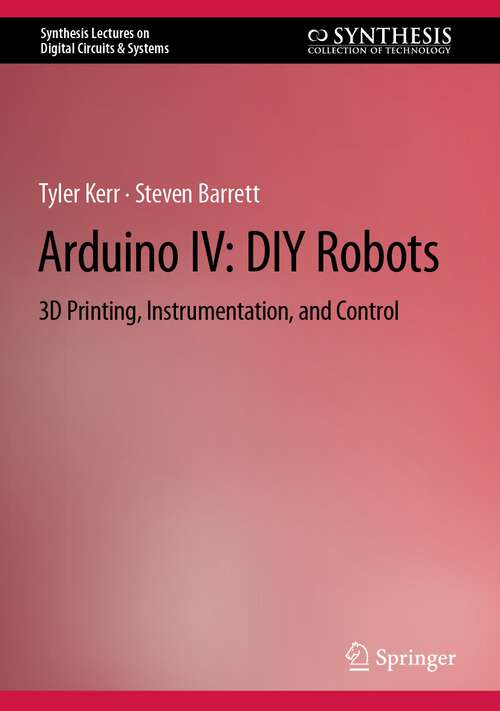 Arduino IV: 3D Printing, Instrumentation, and Control (Synthesis Lectures on Digital Circuits & Systems)