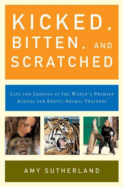 Book cover of Kicked, Bittten, and Scratched: Life and Lessons at the World's Premier School for Exotic Animal Trainers