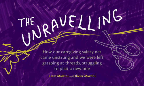 The Unravelling: How our caregiving safety net came unstrung and we were left grasping at threads, struggling to plait a new one