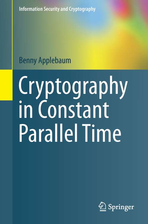 Book cover of Cryptography in Constant Parallel Time (Information Security and Cryptography)
