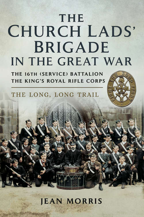 The Church Lads' Brigade in the Great War: The 16th (service) Battalion The King's Royal Rifle Corps. The Long Trail