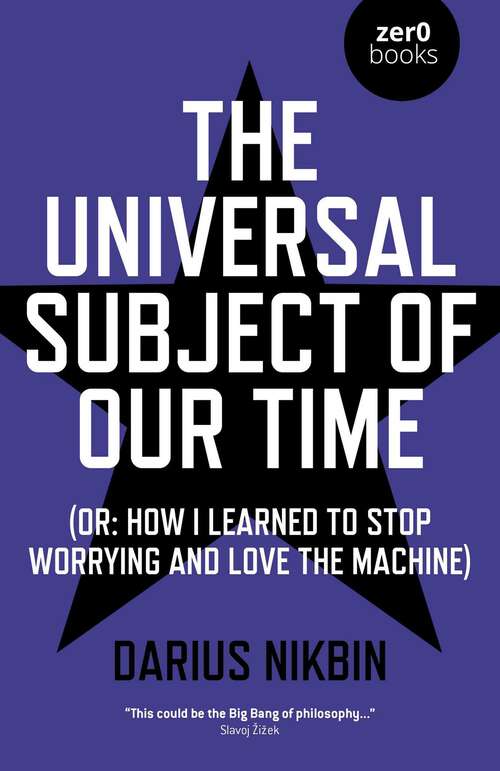 Book cover of The Universal Subject of Our Time: Or How I Learned to Stop Worrying and Love the Machine