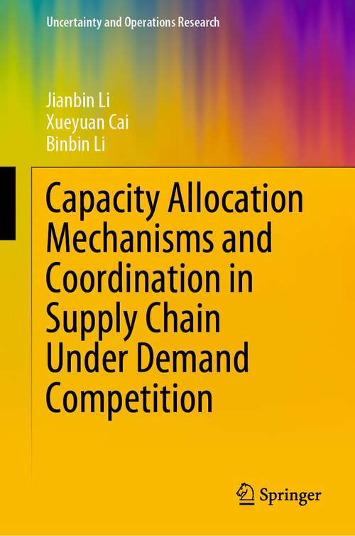 Book cover of Capacity Allocation Mechanisms and Coordination in Supply Chain Under Demand Competition (1st ed. 2022) (Uncertainty and Operations Research)