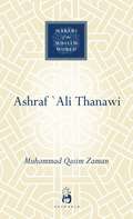 Ashraf `Ali Thanawi: Islam in Modern South Asia (Makers of the Muslim World)