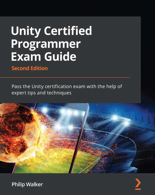 Book cover of Unity Certified Programmer Exam Guide: Pass the Unity certification exam with the help of expert tips and techniques, 2nd Edition (2)