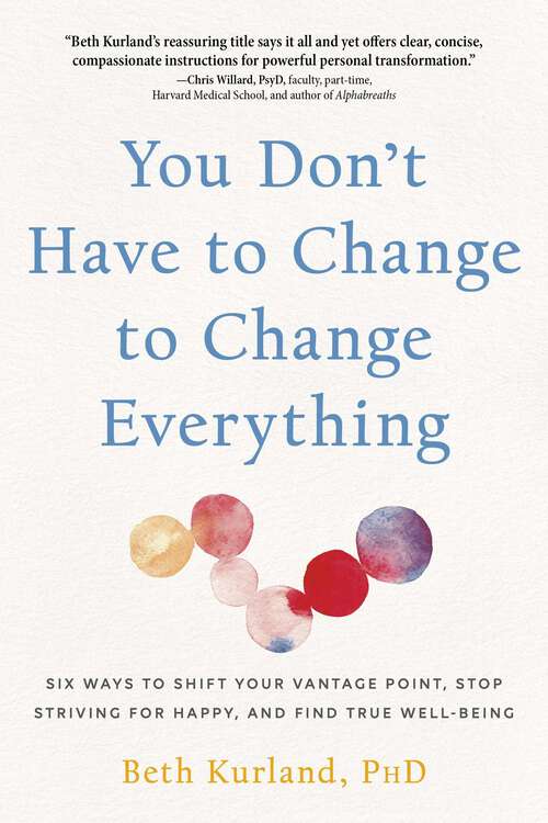 Book cover of You Don't Have to Change to Change Everything: Six Ways to Shift Your Vantage Point, Stop Striving for Happy, and Find True Well-Being