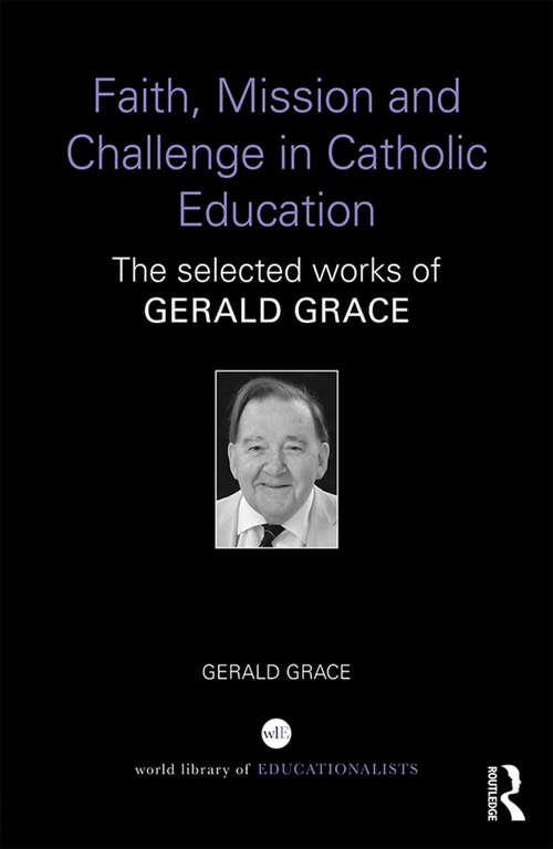 Book cover of Faith, Mission and Challenge in Catholic Education: The selected works of Gerald Grace