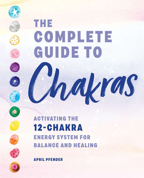 Book cover of The Complete Guide to Chakras: Activating the 12-Chakra Energy System for Balance and Healing