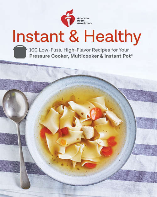 Book cover of American Heart Association Instant and Healthy: 100 Low-Fuss, High-Flavor Recipes for Your Pressure Cooker, Multicooker and  Instant Pot ®