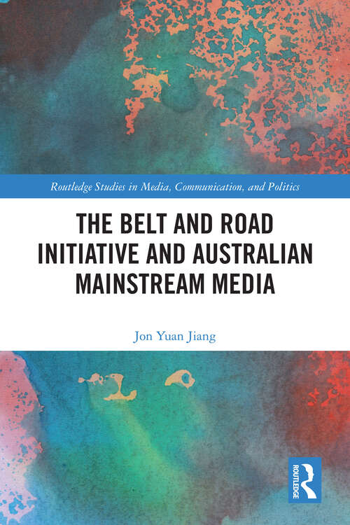 Book cover of The Belt and Road Initiative and Australian Mainstream Media (Routledge Studies in Media, Communication, and Politics)