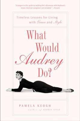 Book cover of What Would Audrey Do?: Timeless Lessons for Living with Grace and Style