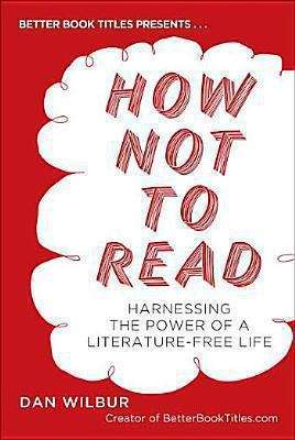 Book cover of How Not to Read: Harnessing the Power of a Literature-Free Life