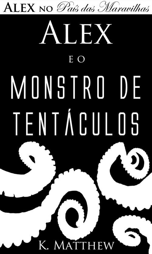Book cover of Alex e o Monstro de Tentáculos - Alex no País das Maravilhas - Livro 2