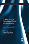 Governance by International Public Administrations: Bureaucratic Influence and Global Public Policies (ISSN)