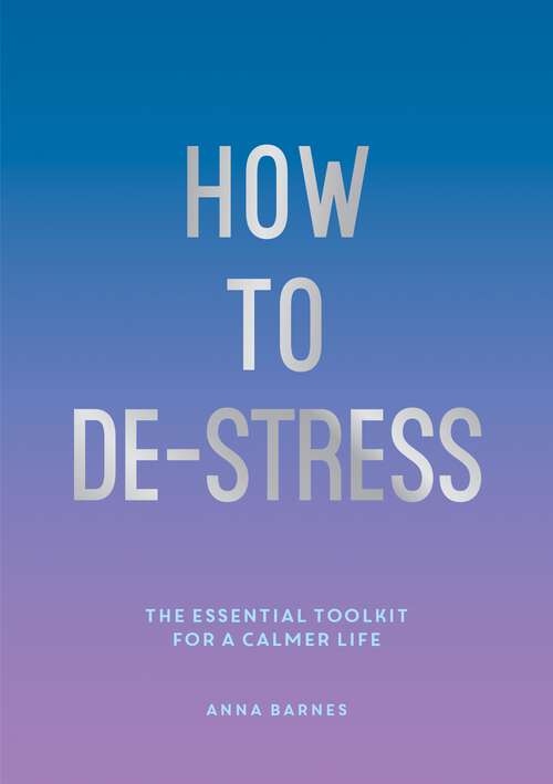 How to De-Stress: The Essential Toolkit for a Calmer Life