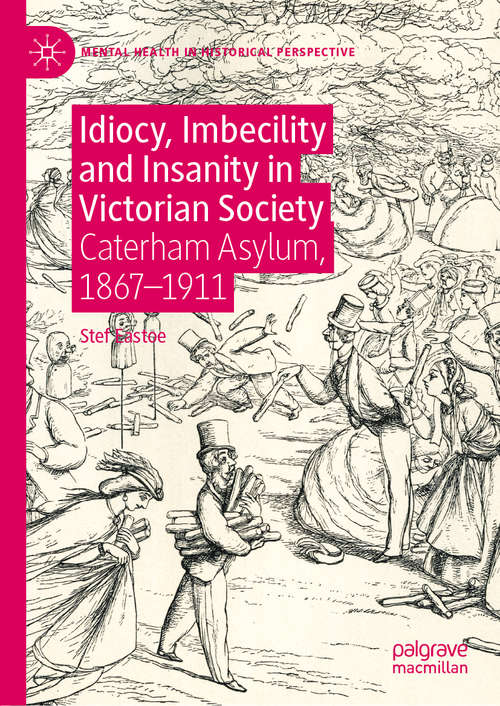 Book cover of Idiocy, Imbecility and Insanity in Victorian Society: Caterham Asylum, 1867–1911 (1st ed. 2020) (Mental Health in Historical Perspective)
