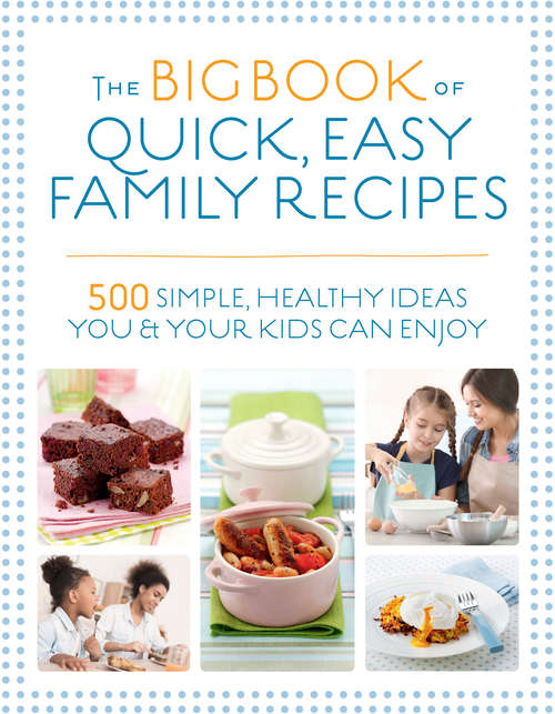 Book cover of The Big Book of Quick, Easy Family Recipes: 500 simple, healthy ideas you and your kids can enjoy
