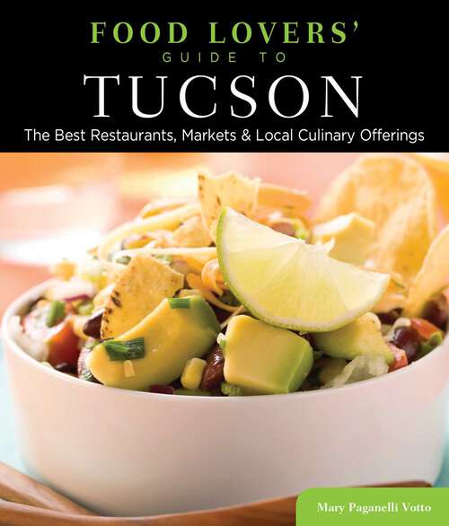 Book cover of Food Lovers' Guide to® Tucson: The Best Restaurants, Markets & Local Culinary Offerings (1st Edition) (Food Lovers' Series)