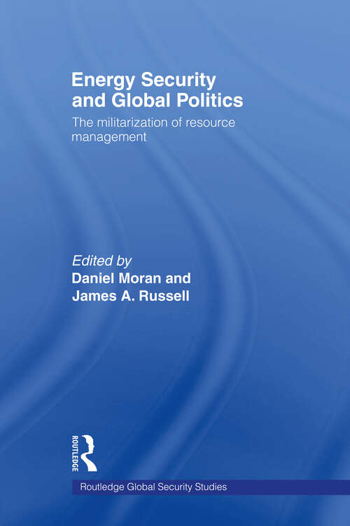 Energy Security and Global Politics: The Militarization of Resource Management (Routledge Global Security Studies)