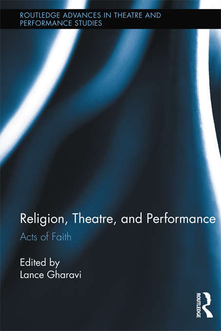 Book cover of Religion, Theatre, and Performance: Acts of Faith (Routledge Advances in Theatre & Performance Studies)