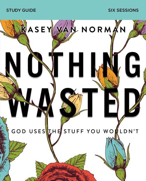 Nothing Wasted Study Guide: God Uses the Stuff You Wouldn’t