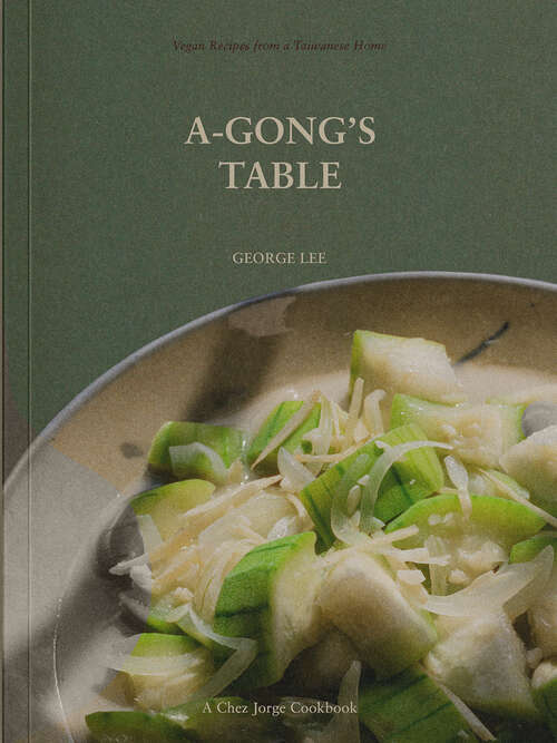 Book cover of A-Gong's Table: Vegan Recipes from a Taiwanese Home (A Chez Jorge Cookbook)