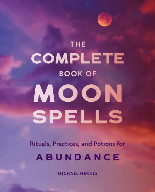 Book cover of The Complete Book of Moon Spells: Rituals, Practices, and Potions for Abundance
