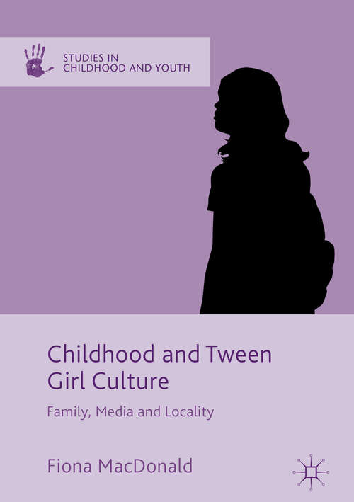 Childhood and Tween Girl Culture: Family, Media and Locality (Studies in Childhood and Youth)
