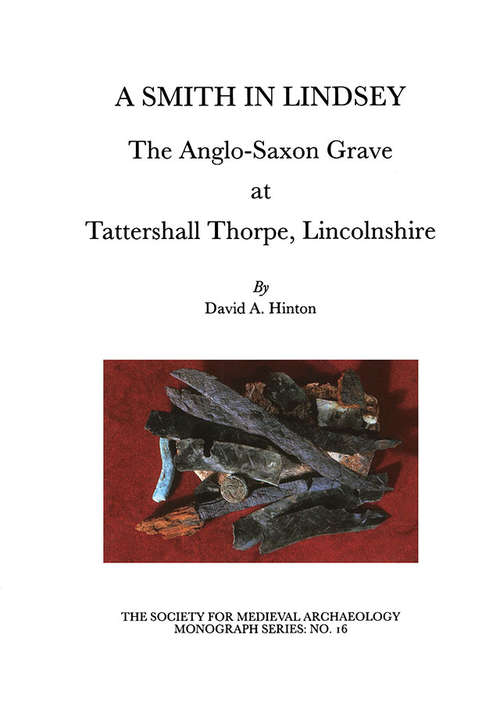 Book cover of A Smith in Lindsey: The Anglo-Saxon Grave at Tattershall Thorpe, Lincolnshire (16) (The Society for Medieval Archaeology Monographs #16)